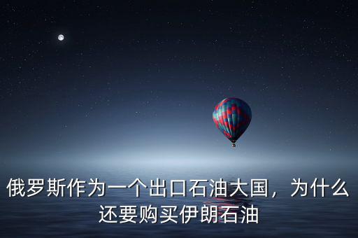 俄羅斯作為一個(gè)出口石油大國(guó)，為什么還要購(gòu)買(mǎi)伊朗石油