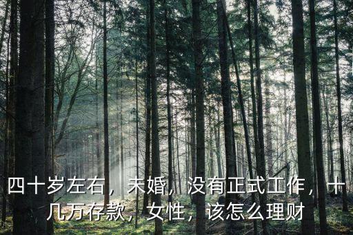 四十歲左右，未婚，沒有正式工作，十幾萬存款，女性，該怎么理財(cái)