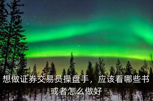 想做證券交易員操盤手，應(yīng)該看哪些書或者怎么做好