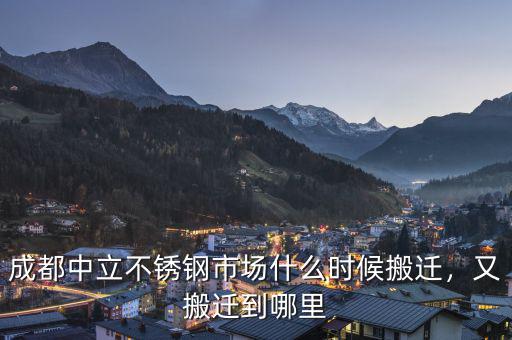 成都中立不銹鋼市場(chǎng)什么時(shí)候搬遷，又搬遷到哪里