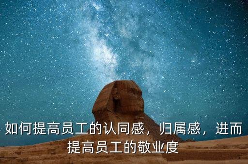 如何提高員工的認(rèn)同感，歸屬感，進(jìn)而提高員工的敬業(yè)度