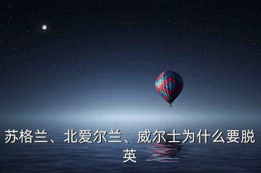 蘇格蘭、北愛爾蘭、威爾士為什么要脫英