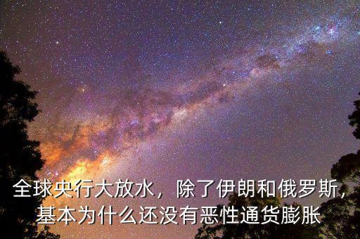 全球央行大放水，除了伊朗和俄羅斯，基本為什么還沒有惡性通貨膨脹