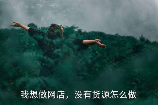 我想做網(wǎng)店，沒有貨源怎么做