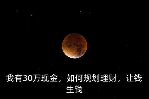 我有30萬(wàn)現(xiàn)金，如何規(guī)劃理財(cái)，讓錢(qián)生錢(qián)
