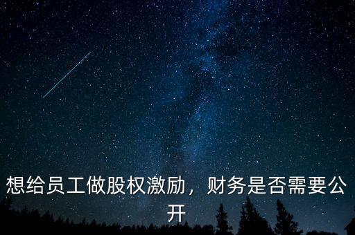 想給員工做股權(quán)激勵(lì)，財(cái)務(wù)是否需要公開