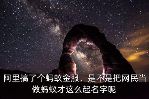 阿里搞了個(gè)螞蟻金服，是不是把網(wǎng)民當(dāng)做螞蟻才這么起名字呢