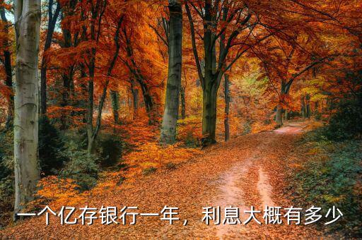 一個(gè)億存銀行一年，利息大概有多少