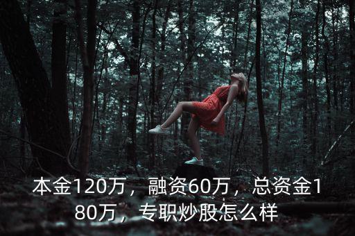 本金120萬(wàn)，融資60萬(wàn)，總資金180萬(wàn)，專職炒股怎么樣