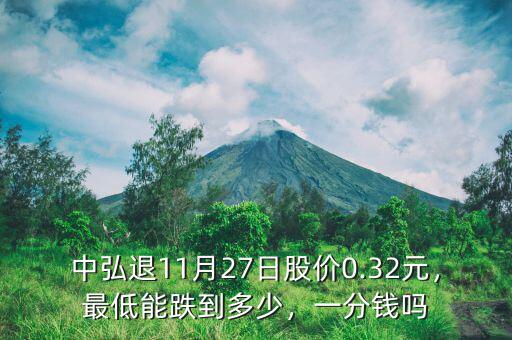 中弘退11月27日股價0.32元，最低能跌到多少，一分錢嗎