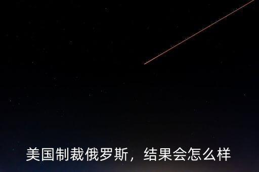 美國制裁俄羅斯，結(jié)果會怎么樣
