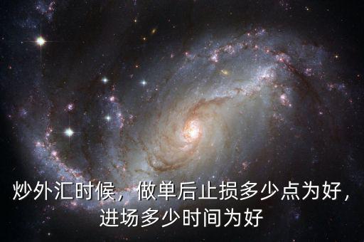 炒外匯時候，做單后止損多少點為好，進(jìn)場多少時間為好