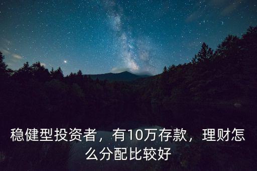 穩(wěn)健型投資者，有10萬(wàn)存款，理財(cái)怎么分配比較好
