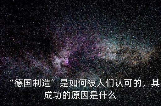 “德國制造”是如何被人們認(rèn)可的，其成功的原因是什么