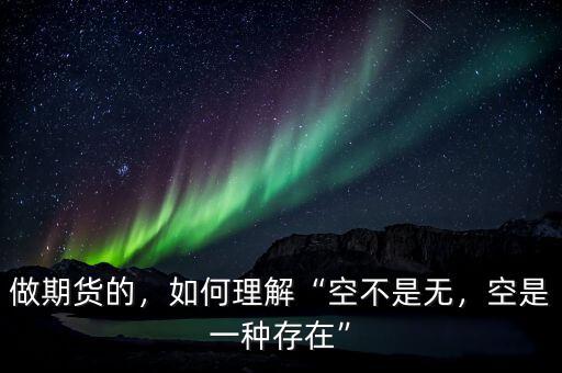 做期貨的，如何理解“空不是無(wú)，空是一種存在”