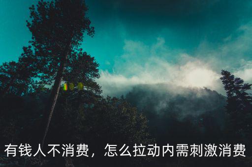 有錢(qián)人不消費(fèi)，怎么拉動(dòng)內(nèi)需刺激消費(fèi)