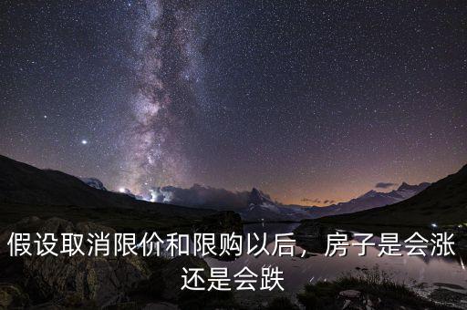 假設(shè)取消限價(jià)和限購(gòu)以后，房子是會(huì)漲還是會(huì)跌