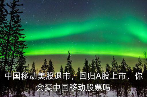 中國(guó)移動(dòng)美股退市，回歸A股上市，你會(huì)買中國(guó)移動(dòng)股票嗎