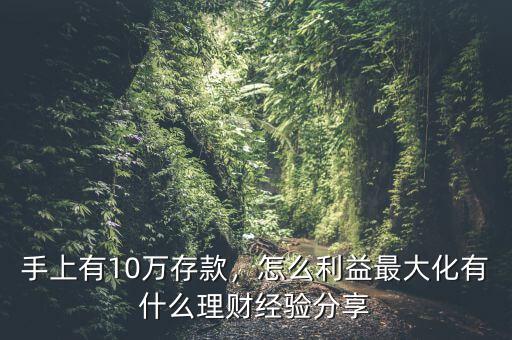 手上有10萬存款，怎么利益最大化有什么理財(cái)經(jīng)驗(yàn)分享