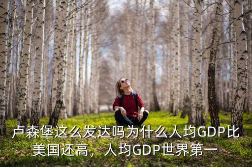 盧森堡這么發(fā)達嗎為什么人均GDP比美國還高，人均GDP世界第一