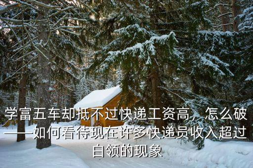 學(xué)富五車卻抵不過快遞工資高，怎么破——如何看待現(xiàn)在許多快遞員收入超過白領(lǐng)的現(xiàn)象