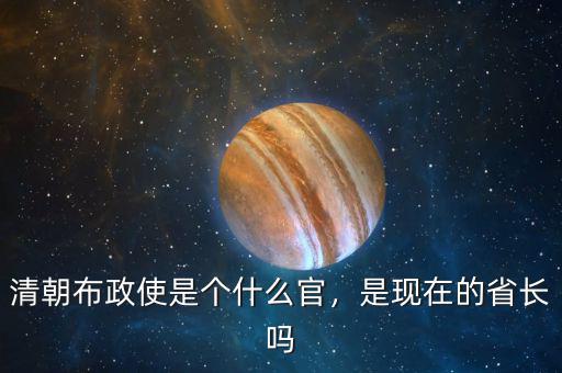 清朝布政使是個(gè)什么官，是現(xiàn)在的省長嗎