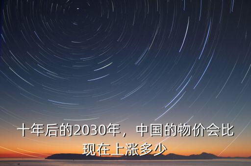 十年后的2030年，中國的物價會比現(xiàn)在上漲多少