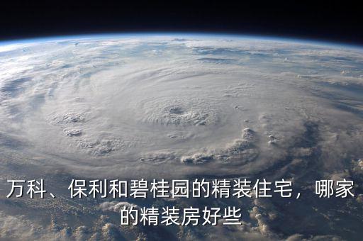 萬科、保利和碧桂園的精裝住宅，哪家的精裝房好些