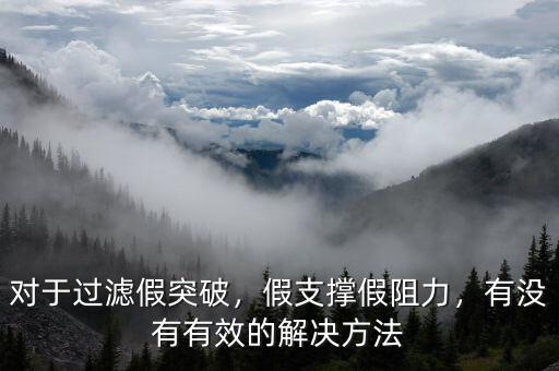 對于過濾假突破，假支撐假阻力，有沒有有效的解決方法