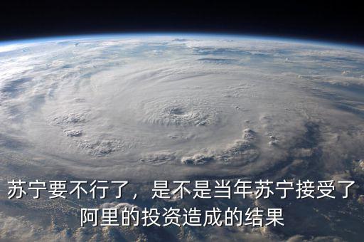 蘇寧要不行了，是不是當(dāng)年蘇寧接受了阿里的投資造成的結(jié)果