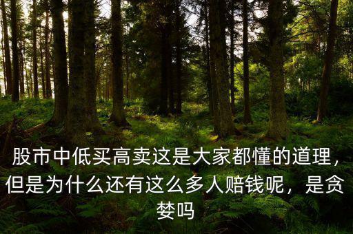 股市中低買高賣這是大家都懂的道理，但是為什么還有這么多人賠錢呢，是貪婪嗎