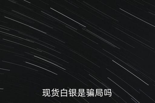 現(xiàn)貨白銀散戶(hù)是什么,現(xiàn)貨白銀是騙局嗎