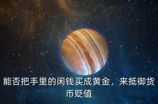 能否把手里的閑錢(qián)買(mǎi)成黃金，來(lái)抵御貨幣貶值