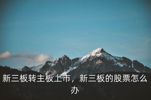 新三板轉主板上市，新三板的股票怎么辦