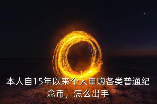 本人自15年以來(lái)個(gè)人申購(gòu)各類普通紀(jì)念幣，怎么出手