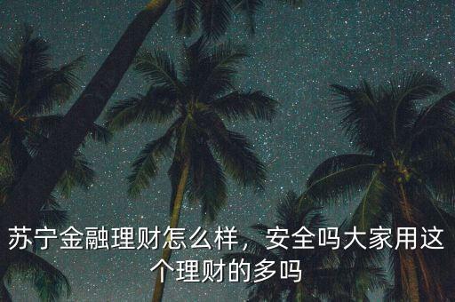 蘇寧金融理財怎么樣，安全嗎大家用這個理財?shù)亩鄦? class=
