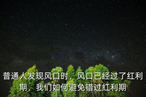 普通人發(fā)現(xiàn)風(fēng)口時(shí)，風(fēng)口已經(jīng)過(guò)了紅利期，我們?nèi)绾伪苊忮e(cuò)過(guò)紅利期