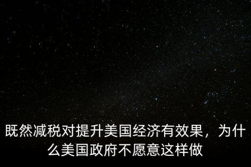 既然減稅對提升美國經(jīng)濟(jì)有效果，為什么美國政府不愿意這樣做