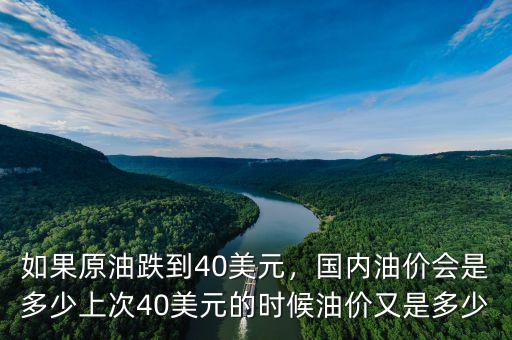 如果原油跌到40美元，國內油價會是多少上次40美元的時候油價又是多少