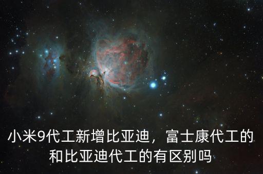 小米9代工新增比亞迪，富士康代工的和比亞迪代工的有區(qū)別嗎