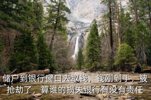 儲戶到銀行窗口去取錢，錢剛到手，被搶劫了，算誰的損失銀行有沒有責任