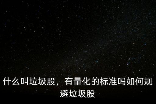 什么叫垃圾股，有量化的標(biāo)準(zhǔn)嗎如何規(guī)避垃圾股