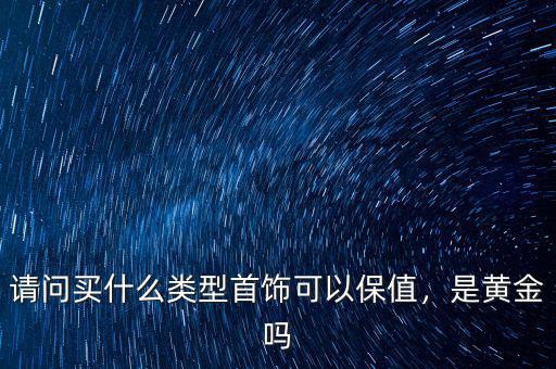 請問買什么類型首飾可以保值，是黃金嗎