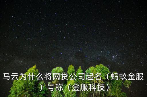 馬云為什么將網(wǎng)貸公司起名（螞蟻金服）號(hào)稱(chēng)（金服科技）