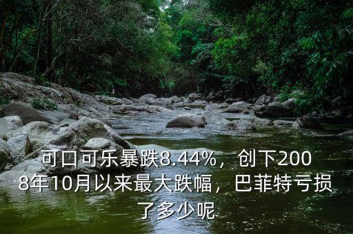 可口可樂(lè)暴跌8.44%，創(chuàng)下2008年10月以來(lái)最大跌幅，巴菲特虧損了多少呢