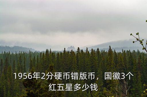 1956年2分硬幣錯(cuò)版幣，國(guó)徽3個(gè)紅五星多少錢