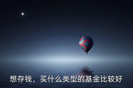想存錢，買什么類型的基金比較好
