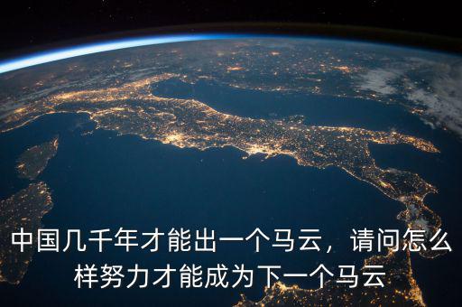 中國(guó)幾千年才能出一個(gè)馬云，請(qǐng)問(wèn)怎么樣努力才能成為下一個(gè)馬云