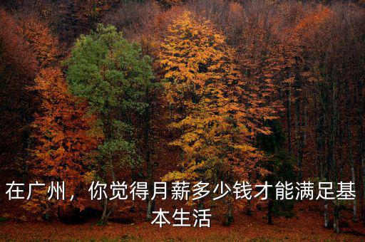 在廣州，你覺得月薪多少錢才能滿足基本生活