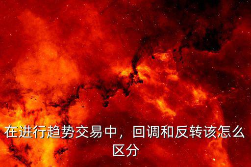 在進行趨勢交易中，回調(diào)和反轉(zhuǎn)該怎么區(qū)分